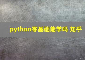 python零基础能学吗 知乎